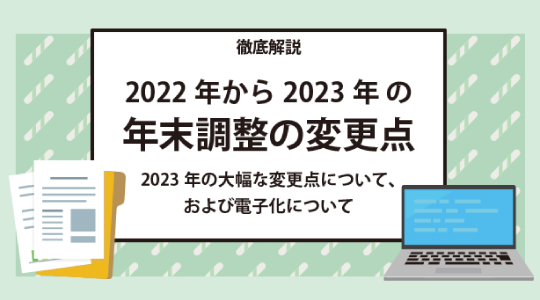 【徹底解説】2022年から2023年 の年末調整の変更点～2023年の大幅な変更点について、および電子化について～