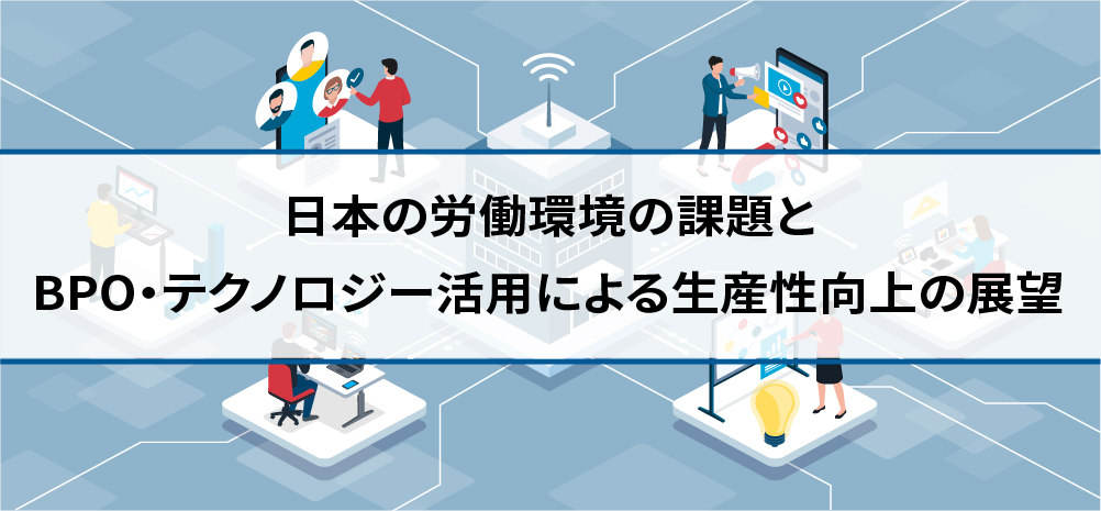 日本の労働環境の課題とBPO・テクノロジー活用による生産性向上の展望